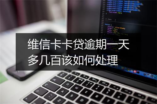 维信卡卡贷逾期一天多几百该如何处理