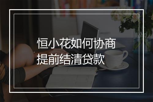 恒小花如何协商提前结清贷款