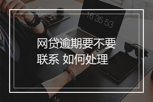 网贷逾期要不要联系 如何处理