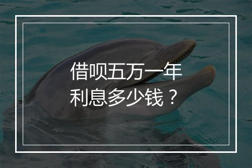 借呗五万一年利息多少钱？