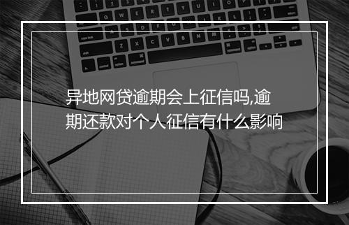 异地网贷逾期会上征信吗,逾期还款对个人征信有什么影响