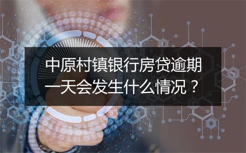中原村镇银行房贷逾期一天会发生什么情况？