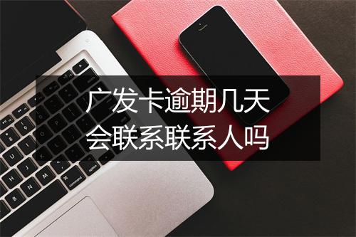 广发卡逾期几天会联系联系人吗