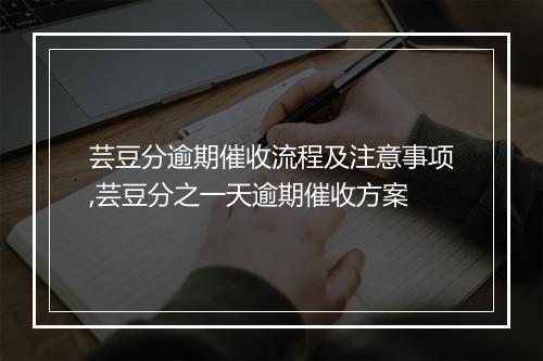 芸豆分逾期催收流程及注意事项,芸豆分之一天逾期催收方案