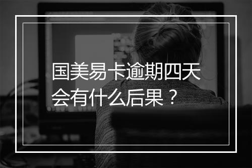 国美易卡逾期四天会有什么后果？