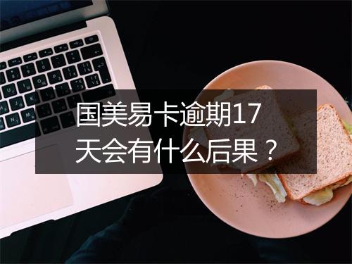 国美易卡逾期17天会有什么后果？