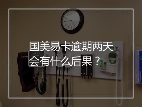 国美易卡逾期两天会有什么后果？