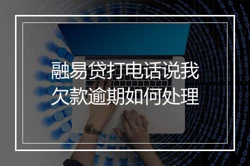 融易贷打电话说我欠款逾期如何处理