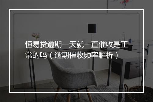 恒易贷逾期一天就一直催收是正常的吗（逾期催收频率解析）