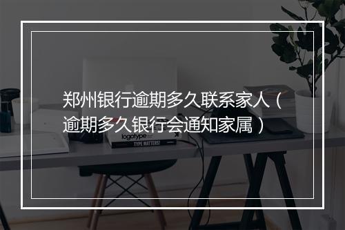 郑州银行逾期多久联系家人（逾期多久银行会通知家属）
