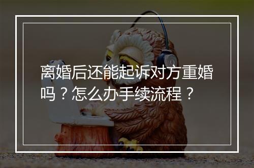 离婚后还能起诉对方重婚吗？怎么办手续流程？