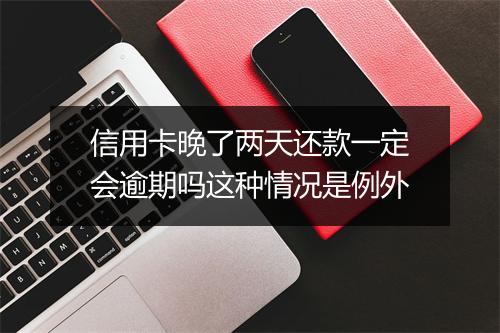 信用卡晚了两天还款一定会逾期吗这种情况是例外