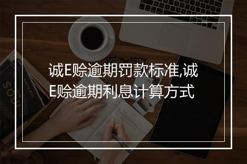 诚E赊逾期罚款标准,诚E赊逾期利息计算方式