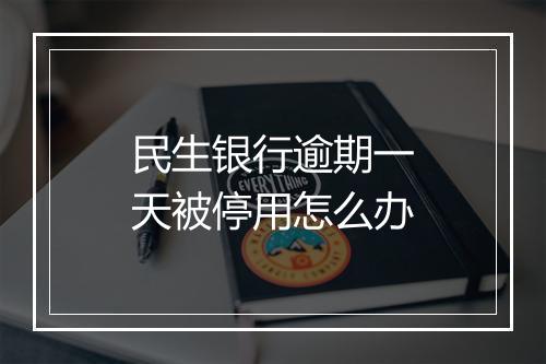 民生银行逾期一天被停用怎么办