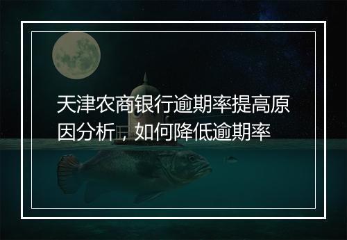 天津农商银行逾期率提高原因分析，如何降低逾期率