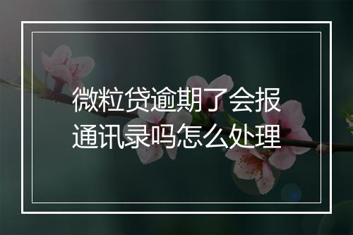 微粒贷逾期了会报通讯录吗怎么处理