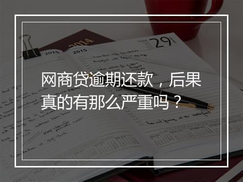网商贷逾期还款，后果真的有那么严重吗？