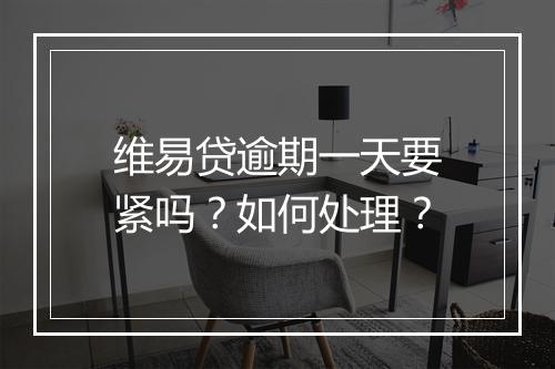 维易贷逾期一天要紧吗？如何处理？