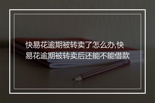 快易花逾期被转卖了怎么办,快易花逾期被转卖后还能不能借款