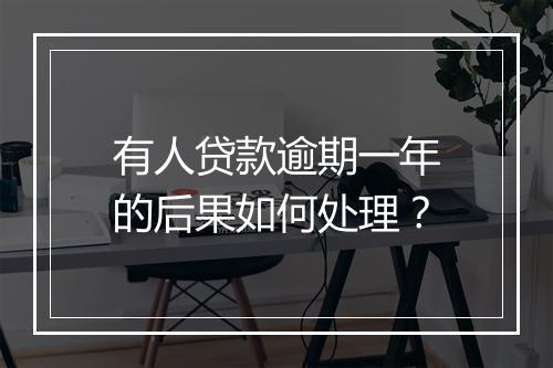 有人贷款逾期一年的后果如何处理？