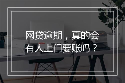 网贷逾期，真的会有人上门要账吗？