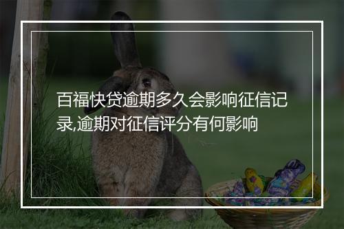 百福快贷逾期多久会影响征信记录,逾期对征信评分有何影响