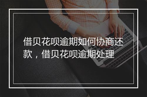 借贝花呗逾期如何协商还款，借贝花呗逾期处理