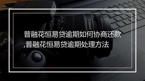 普融花恒易贷逾期如何协商还款,普融花恒易贷逾期处理方法