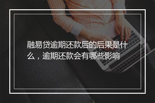 融易贷逾期还款后的后果是什么，逾期还款会有哪些影响