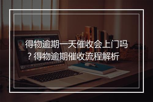得物逾期一天催收会上门吗？得物逾期催收流程解析