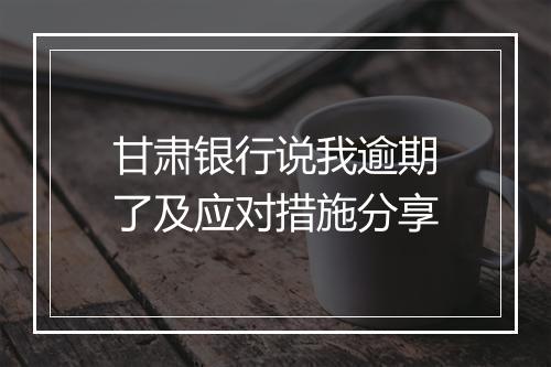 甘肃银行说我逾期了及应对措施分享