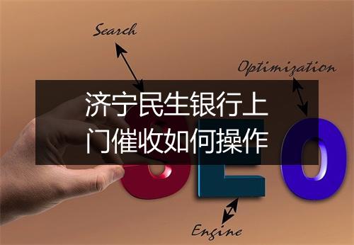 济宁民生银行上门催收如何操作