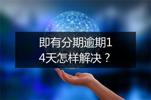 即有分期逾期14天怎样解决？