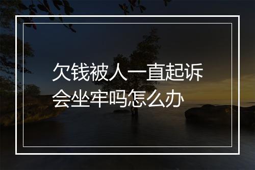 欠钱被人一直起诉会坐牢吗怎么办