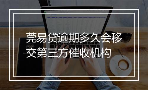 莞易贷逾期多久会移交第三方催收机构