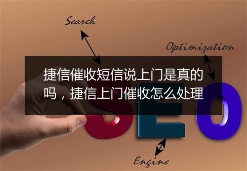捷信催收短信说上门是真的吗，捷信上门催收怎么处理