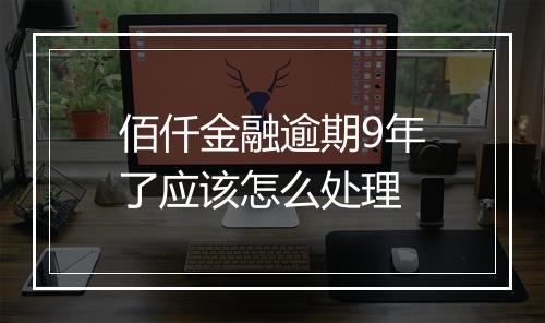 佰仟金融逾期9年了应该怎么处理
