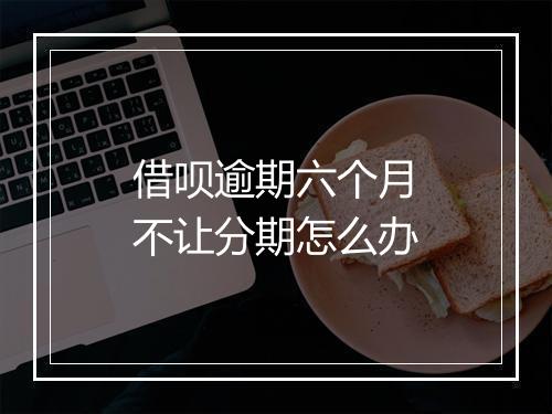 借呗逾期六个月不让分期怎么办