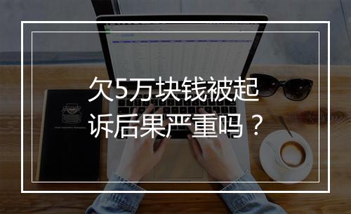 欠5万块钱被起诉后果严重吗？