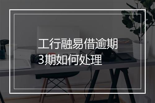 工行融易借逾期3期如何处理