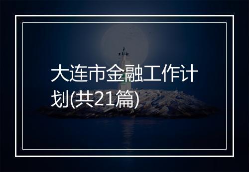 大连市金融工作计划(共21篇)