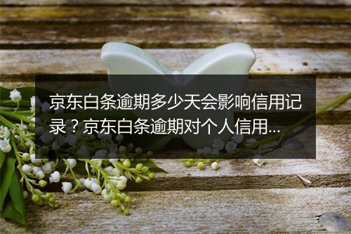京东白条逾期多少天会影响信用记录？京东白条逾期对个人信用评估有何影响？