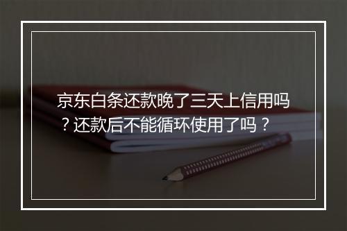 京东白条还款晚了三天上信用吗？还款后不能循环使用了吗？