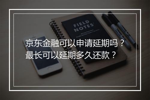 京东金融可以申请延期吗？最长可以延期多久还款？