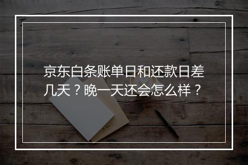 京东白条账单日和还款日差几天？晚一天还会怎么样？