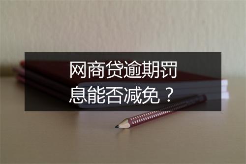 网商贷逾期罚息能否减免？