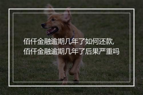 佰仟金融逾期几年了如何还款,佰仟金融逾期几年了后果严重吗
