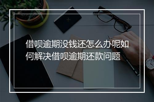 借呗逾期没钱还怎么办呢如何解决借呗逾期还款问题
