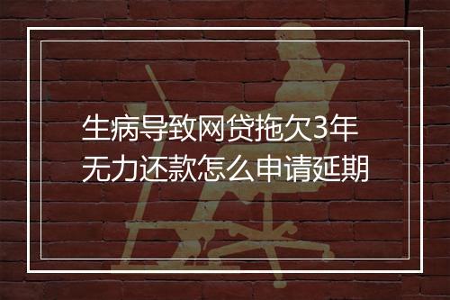 生病导致网贷拖欠3年无力还款怎么申请延期