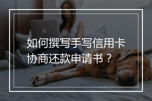 如何撰写手写信用卡协商还款申请书？